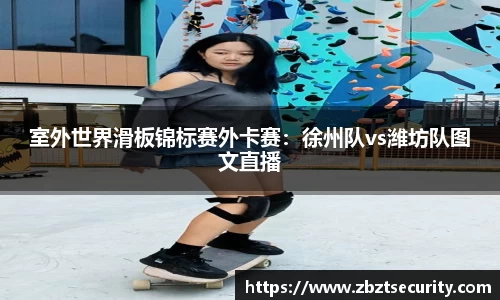 室外世界滑板锦标赛外卡赛：徐州队vs潍坊队图文直播