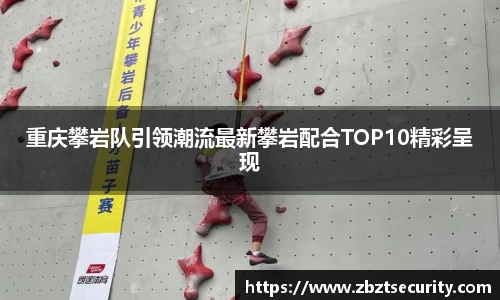重庆攀岩队引领潮流最新攀岩配合TOP10精彩呈现