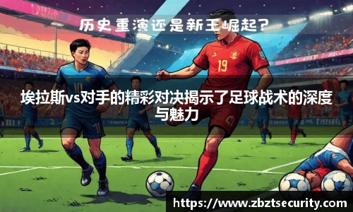 埃拉斯vs对手的精彩对决揭示了足球战术的深度与魅力