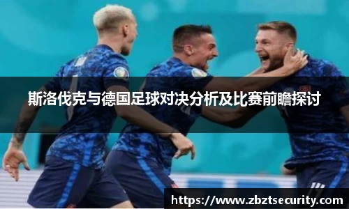 斯洛伐克与德国足球对决分析及比赛前瞻探讨